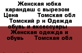 Женская юбка-карандаш с вырезом › Цена ­ 550 - Томская обл., Томский р-н Одежда, обувь и аксессуары » Женская одежда и обувь   . Томская обл.